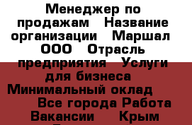 Менеджер по продажам › Название организации ­ Маршал, ООО › Отрасль предприятия ­ Услуги для бизнеса › Минимальный оклад ­ 60 000 - Все города Работа » Вакансии   . Крым,Бахчисарай